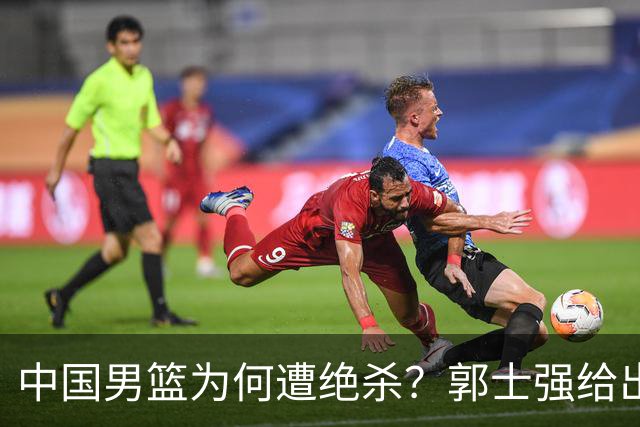 中国男篮为何遭绝杀？郭士强给出答案，很敞亮，被对手主帅装到了